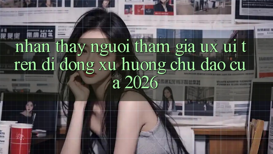 Nhận thấy Người tham gia (UX/UI) Trên Di Động: Xu Hướng Chủ Đạo Của 2026 Nhận thấy Người tham gia (UX/UI) Trên Di Động: Xu Hướng Chủ Đạo Của 2026