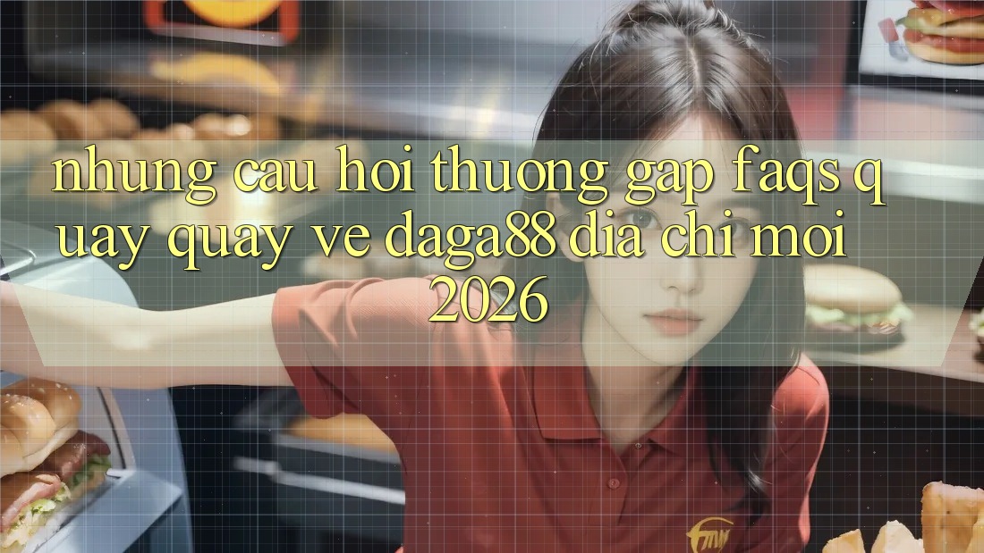 Những Câu Hỏi Thường Gặp (FAQs) Quay quay về Daga88 Địa Chỉ Mới 2026