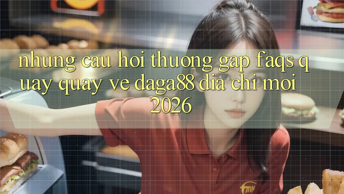 Những Câu Hỏi Thường Gặp (FAQs) Quay quay về Daga88 Địa Chỉ Mới 2026 Những Câu Hỏi Thường Gặp (FAQs) Quay quay về Daga88 Địa Chỉ Mới 2026