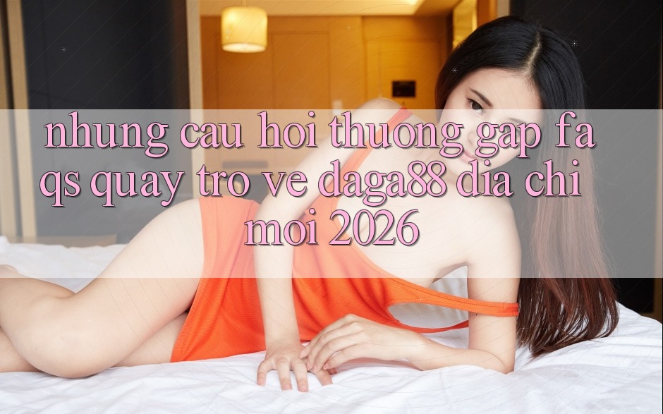 Những Câu Hỏi Thường Gặp (FAQs) Quay trở về Daga88 Địa Chỉ Mới 2026 Những Câu Hỏi Thường Gặp (FAQs) Quay trở về Daga88 Địa Chỉ Mới 2026