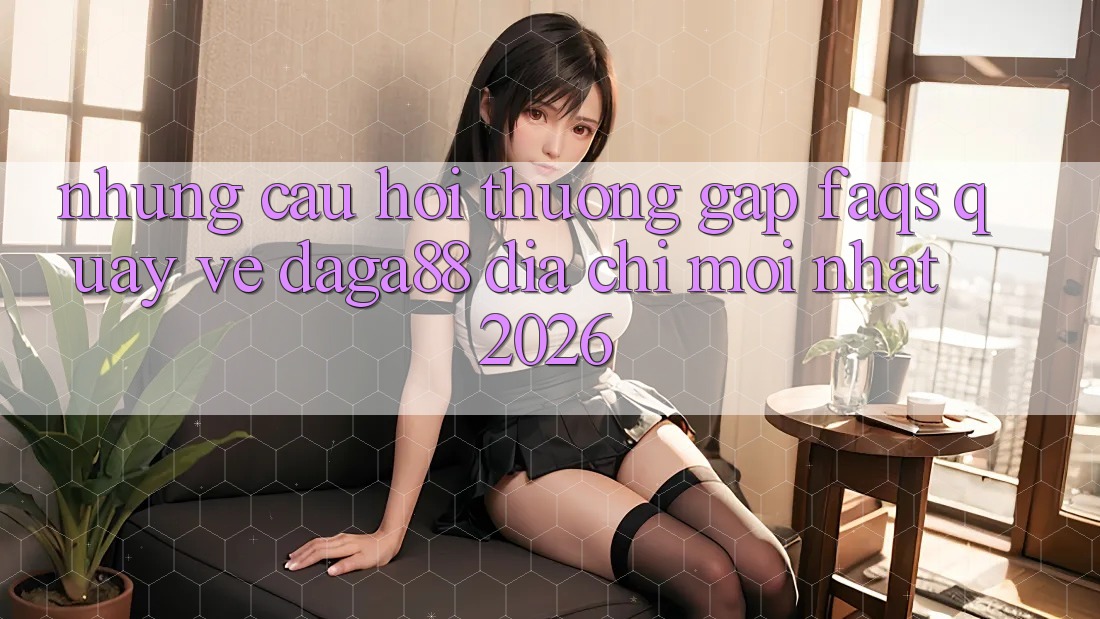 Những Câu Hỏi Thường Gặp (FAQs) Quay về Daga88 Địa Chỉ Mới nhất 2026 Những Câu Hỏi Thường Gặp (FAQs) Quay về Daga88 Địa Chỉ Mới nhất 2026