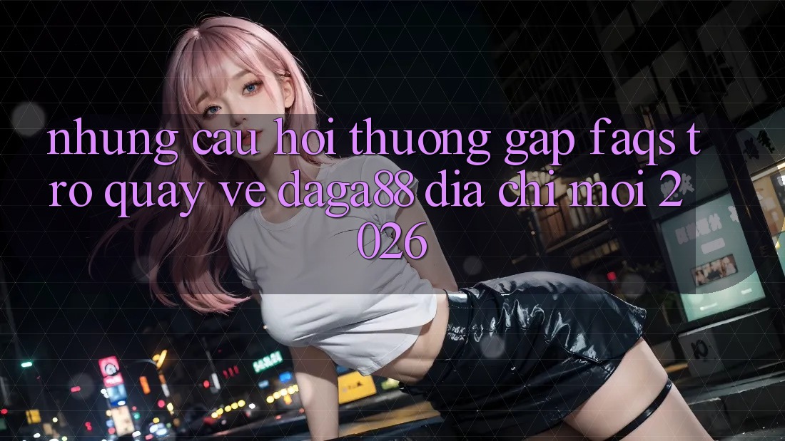 Những Câu Hỏi Thường Gặp (FAQs) Trở quay về Daga88 Địa Chỉ Mới 2026 Những Câu Hỏi Thường Gặp (FAQs) Trở quay về Daga88 Địa Chỉ Mới 2026