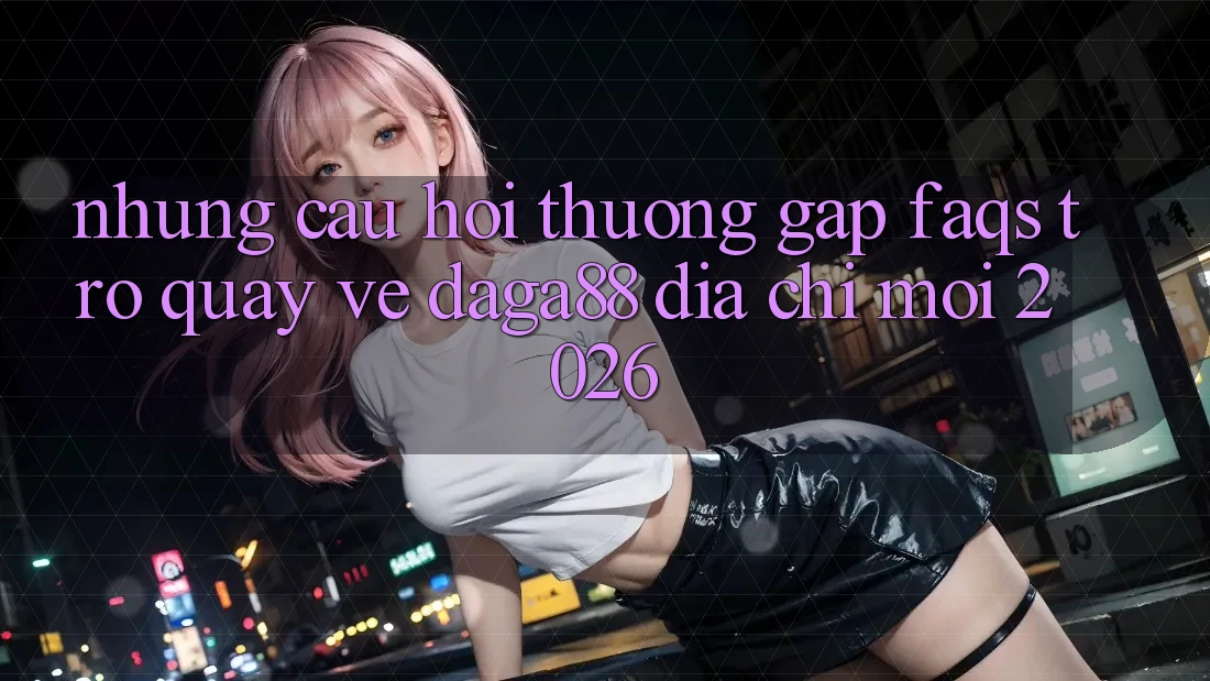 Những Câu Hỏi Thường Gặp (FAQs) Trở quay về Daga88 Địa Chỉ Mới 2026 Những Câu Hỏi Thường Gặp (FAQs) Trở quay về Daga88 Địa Chỉ Mới 2026