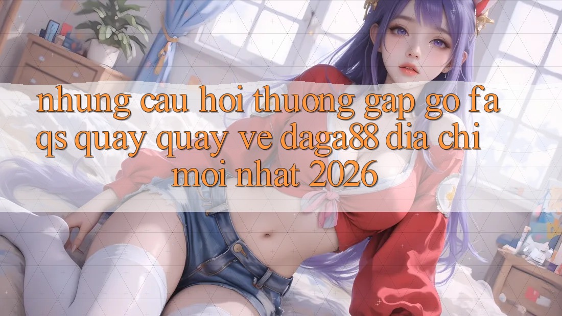Những Câu Hỏi Thường Gặp gỡ (FAQs) Quay quay về Daga88 Địa Chỉ Mới nhất 2026 Những Câu Hỏi Thường Gặp gỡ (FAQs) Quay quay về Daga88 Địa Chỉ Mới nhất 2026