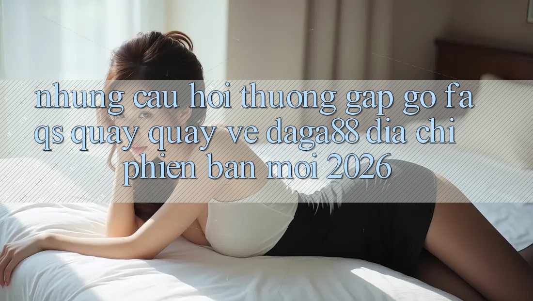 Những Câu Hỏi Thường Gặp gỡ (FAQs) Quay quay về Daga88 Địa Chỉ Phiên bản mới 2026