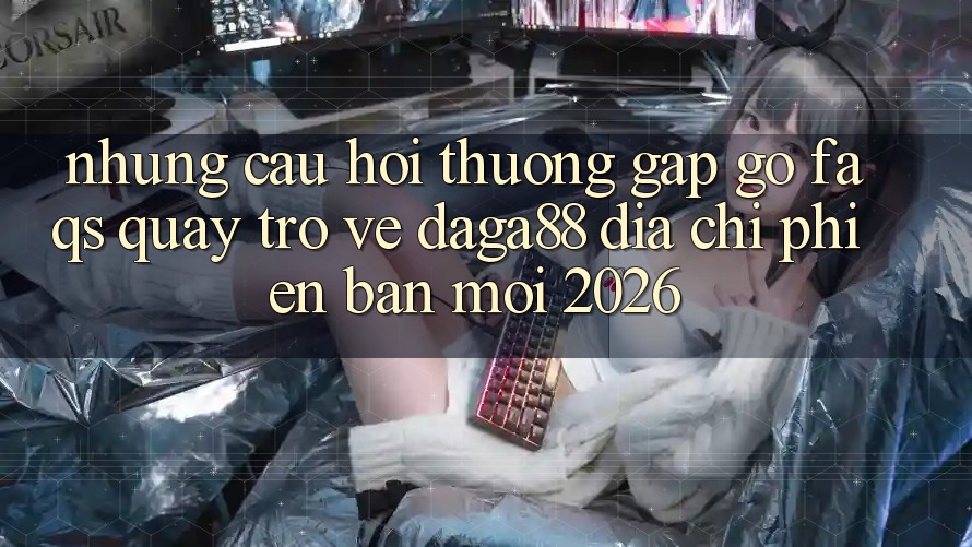 Những Câu Hỏi Thường Gặp gỡ (FAQs) Quay trở về Daga88 Địa Chỉ Phiên bản mới 2026 Những Câu Hỏi Thường Gặp gỡ (FAQs) Quay trở về Daga88 Địa Chỉ Phiên bản mới 2026