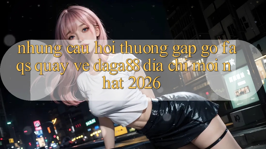 Những Câu Hỏi Thường Gặp gỡ (FAQs) Quay về Daga88 Địa Chỉ Mới nhất 2026 Những Câu Hỏi Thường Gặp gỡ (FAQs) Quay về Daga88 Địa Chỉ Mới nhất 2026