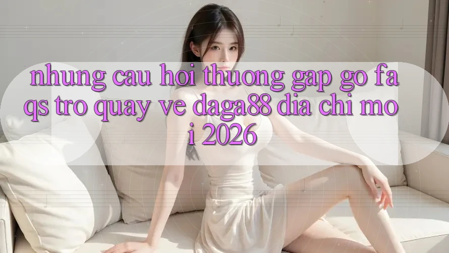 Những Câu Hỏi Thường Gặp gỡ (FAQs) Trở quay về Daga88 Địa Chỉ Mới 2026 Những Câu Hỏi Thường Gặp gỡ (FAQs) Trở quay về Daga88 Địa Chỉ Mới 2026