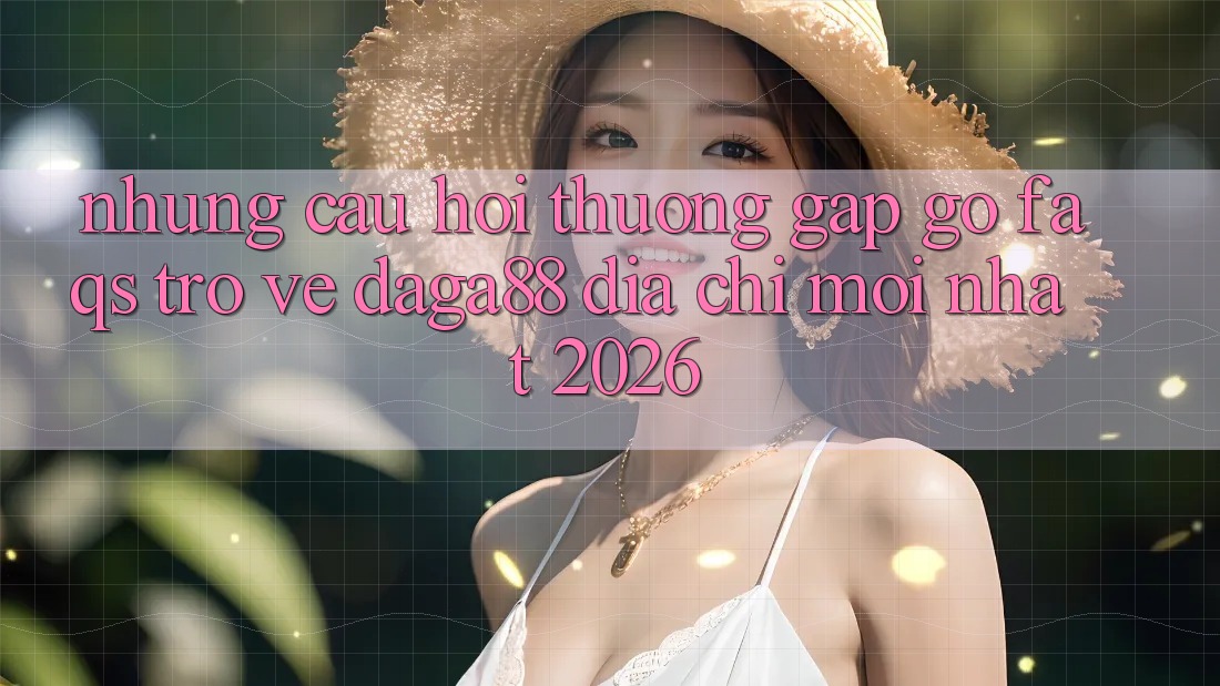 Những Câu Hỏi Thường Gặp gỡ (FAQs) Trở về Daga88 Địa Chỉ Mới nhất 2026 Những Câu Hỏi Thường Gặp gỡ (FAQs) Trở về Daga88 Địa Chỉ Mới nhất 2026