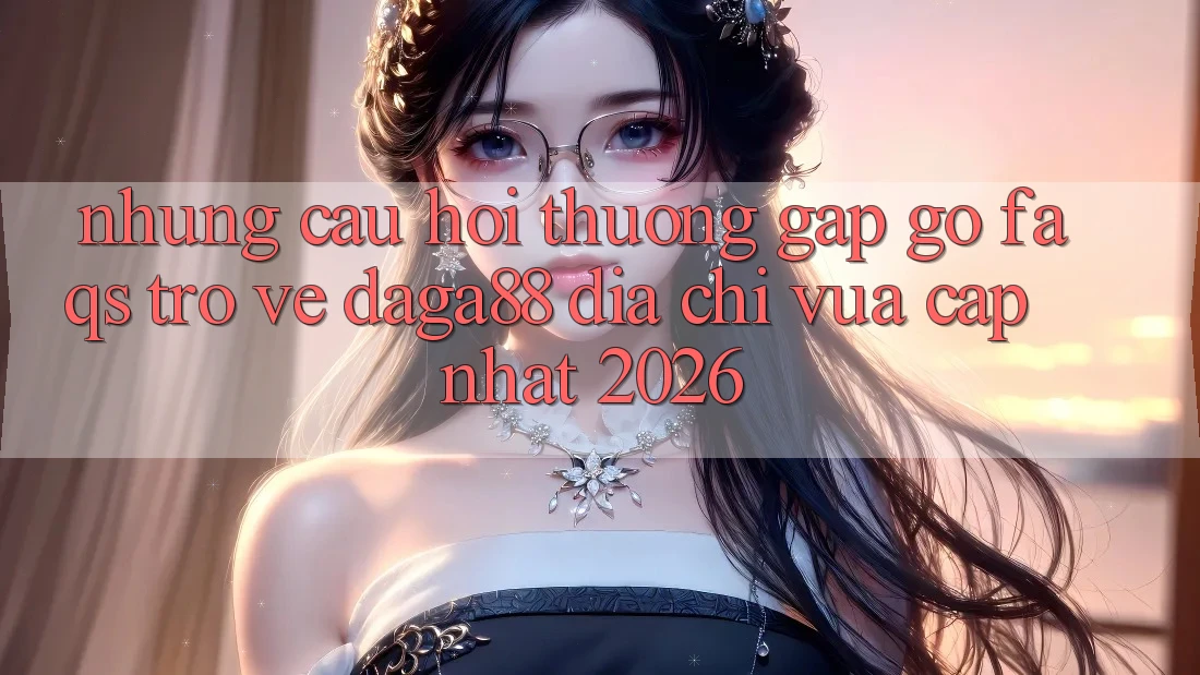 Những Câu Hỏi Thường Gặp gỡ (FAQs) Trở về Daga88 Địa Chỉ Vừa cập nhật 2026 Những Câu Hỏi Thường Gặp gỡ (FAQs) Trở về Daga88 Địa Chỉ Vừa cập nhật 2026