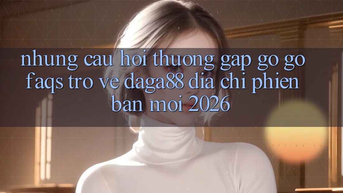 Những Câu Hỏi Thường Gặp gỡ gỡ (FAQs) Trở về Daga88 Địa Chỉ Phiên bản mới 2026