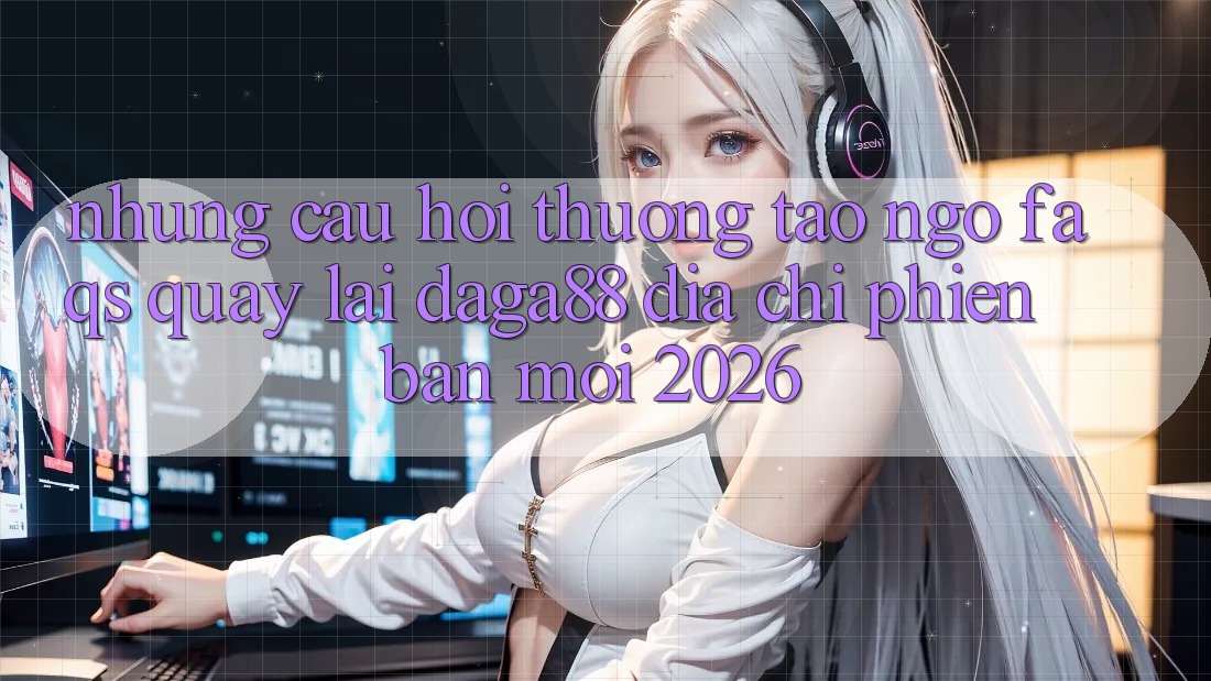 Những Câu Hỏi Thường Tao ngộ (FAQs) Quay lại Daga88 Địa Chỉ Phiên bản mới 2026 Những Câu Hỏi Thường Tao ngộ (FAQs) Quay lại Daga88 Địa Chỉ Phiên bản mới 2026