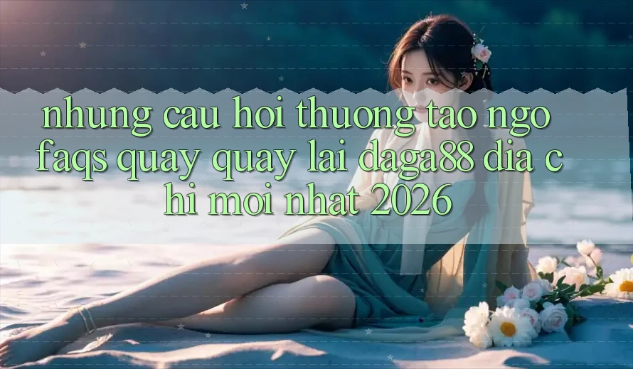 Những Câu Hỏi Thường Tao ngộ (FAQs) Quay quay lại Daga88 Địa Chỉ Mới nhất 2026