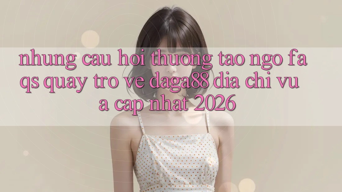 Những Câu Hỏi Thường Tao ngộ (FAQs) Quay trở về Daga88 Địa Chỉ Vừa cập nhật 2026 Những Câu Hỏi Thường Tao ngộ (FAQs) Quay trở về Daga88 Địa Chỉ Vừa cập nhật 2026