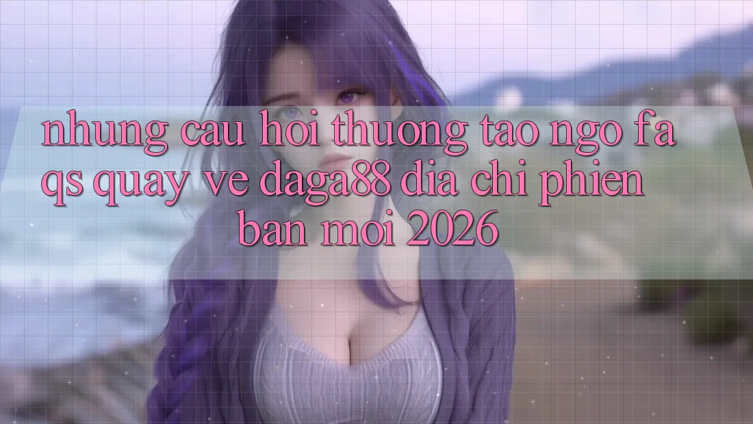 Những Câu Hỏi Thường Tao ngộ (FAQs) Quay về Daga88 Địa Chỉ Phiên bản mới 2026 Những Câu Hỏi Thường Tao ngộ (FAQs) Quay về Daga88 Địa Chỉ Phiên bản mới 2026