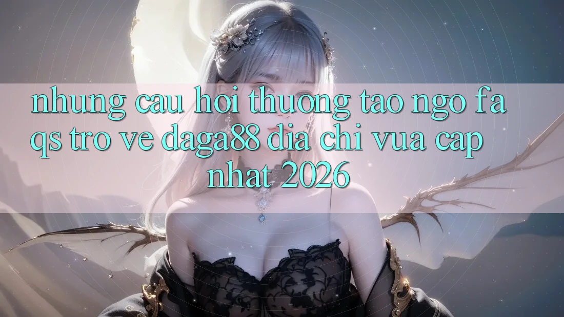 Những Câu Hỏi Thường Tao ngộ (FAQs) Trở về Daga88 Địa Chỉ Vừa cập nhật 2026 Những Câu Hỏi Thường Tao ngộ (FAQs) Trở về Daga88 Địa Chỉ Vừa cập nhật 2026