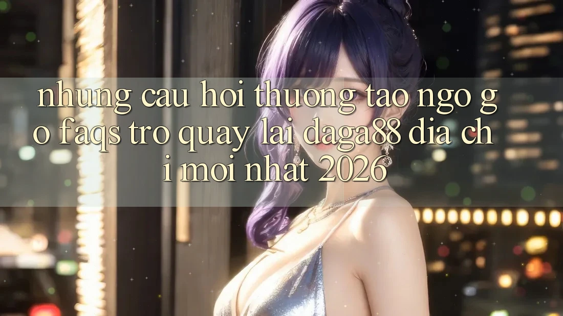 Những Câu Hỏi Thường Tao ngộ gỡ (FAQs) Trở quay lại Daga88 Địa Chỉ Mới nhất 2026 Những Câu Hỏi Thường Tao ngộ gỡ (FAQs) Trở quay lại Daga88 Địa Chỉ Mới nhất 2026