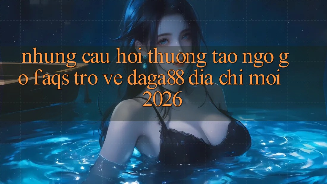Những Câu Hỏi Thường Tao ngộ gỡ (FAQs) Trở về Daga88 Địa Chỉ Mới 2026 Những Câu Hỏi Thường Tao ngộ gỡ (FAQs) Trở về Daga88 Địa Chỉ Mới 2026