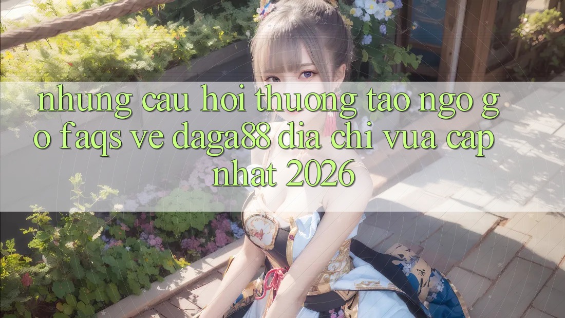 Những Câu Hỏi Thường Tao ngộ gỡ (FAQs) Về Daga88 Địa Chỉ Vừa cập nhật 2026 Những Câu Hỏi Thường Tao ngộ gỡ (FAQs) Về Daga88 Địa Chỉ Vừa cập nhật 2026