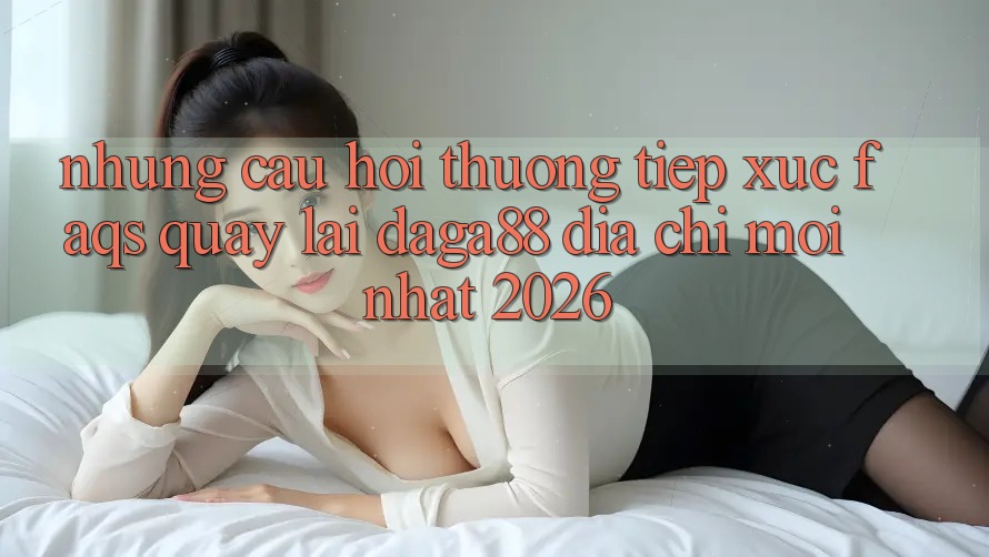 Những Câu Hỏi Thường Tiếp xúc (FAQs) Quay lại Daga88 Địa Chỉ Mới nhất 2026 Những Câu Hỏi Thường Tiếp xúc (FAQs) Quay lại Daga88 Địa Chỉ Mới nhất 2026