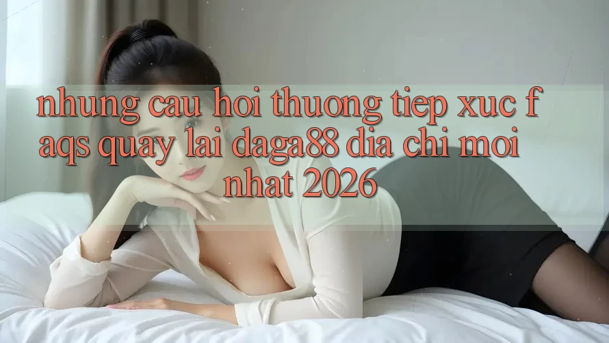 Những Câu Hỏi Thường Tiếp xúc (FAQs) Quay lại Daga88 Địa Chỉ Mới nhất 2026 Những Câu Hỏi Thường Tiếp xúc (FAQs) Quay lại Daga88 Địa Chỉ Mới nhất 2026