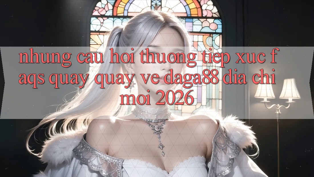 Những Câu Hỏi Thường Tiếp xúc (FAQs) Quay quay về Daga88 Địa Chỉ Mới 2026 Những Câu Hỏi Thường Tiếp xúc (FAQs) Quay quay về Daga88 Địa Chỉ Mới 2026