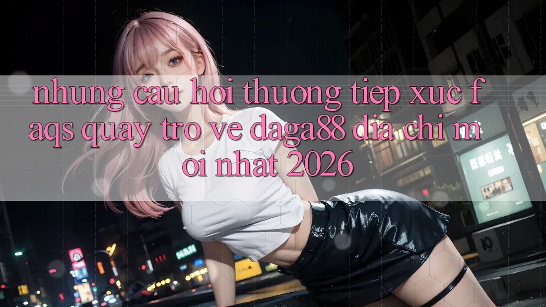 Những Câu Hỏi Thường Tiếp xúc (FAQs) Quay trở về Daga88 Địa Chỉ Mới nhất 2026