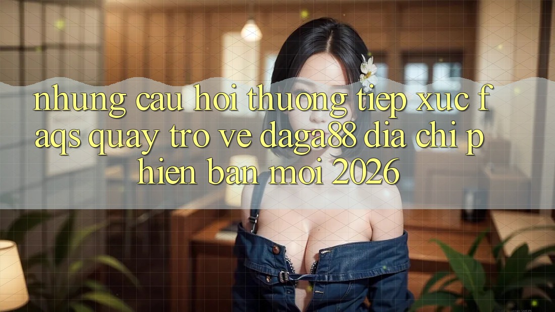 Những Câu Hỏi Thường Tiếp xúc (FAQs) Quay trở về Daga88 Địa Chỉ Phiên bản mới 2026 Những Câu Hỏi Thường Tiếp xúc (FAQs) Quay trở về Daga88 Địa Chỉ Phiên bản mới 2026