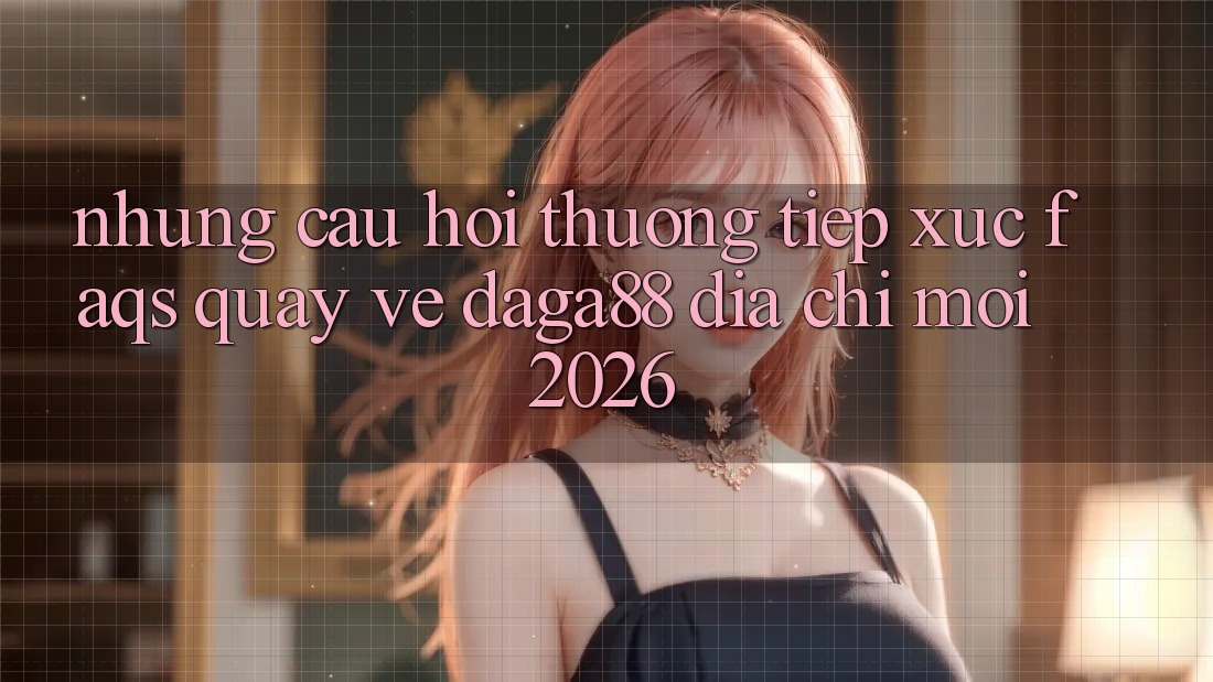 Những Câu Hỏi Thường Tiếp xúc (FAQs) Quay về Daga88 Địa Chỉ Mới 2026 Những Câu Hỏi Thường Tiếp xúc (FAQs) Quay về Daga88 Địa Chỉ Mới 2026