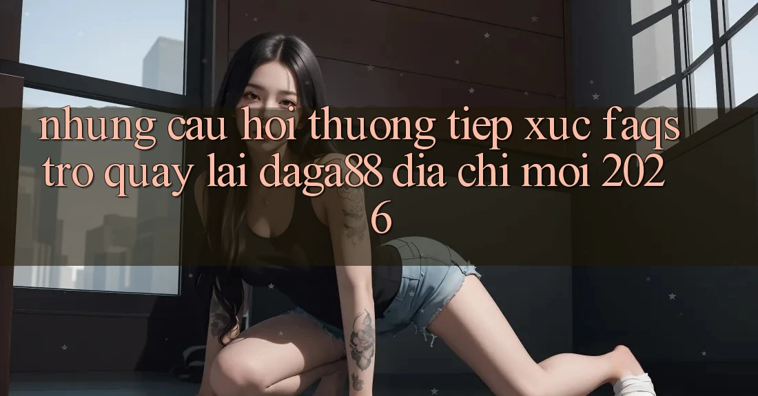 Những Câu Hỏi Thường Tiếp xúc (FAQs) Trở quay lại Daga88 Địa Chỉ Mới 2026 Những Câu Hỏi Thường Tiếp xúc (FAQs) Trở quay lại Daga88 Địa Chỉ Mới 2026