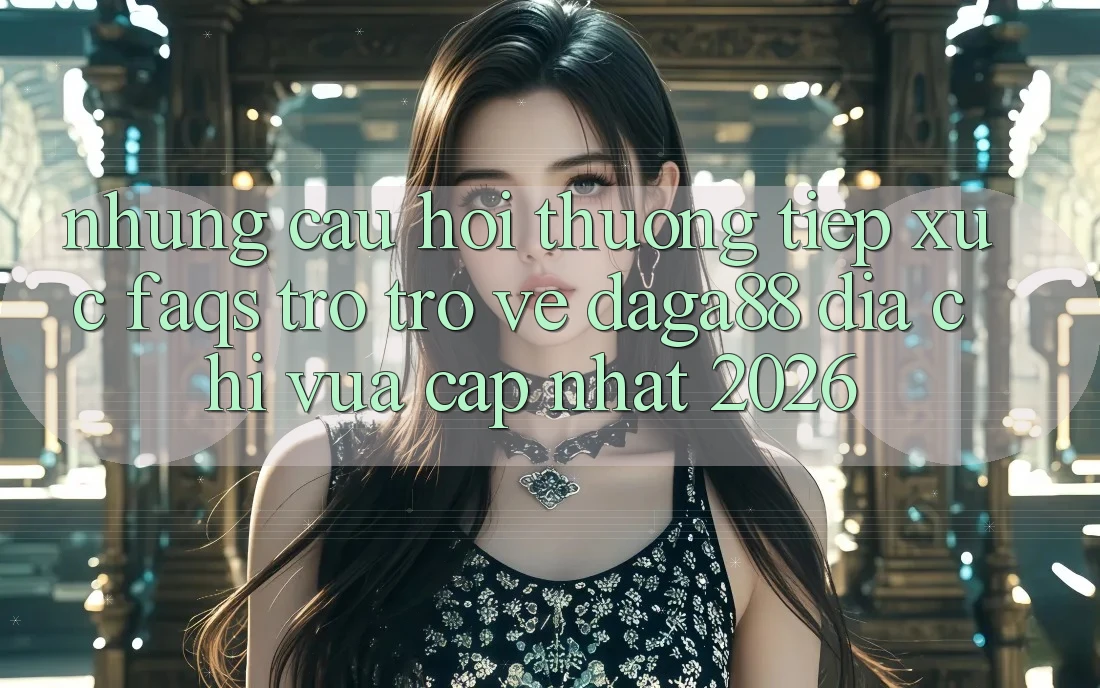 Những Câu Hỏi Thường Tiếp xúc (FAQs) Trở trở về Daga88 Địa Chỉ Vừa cập nhật 2026 Những Câu Hỏi Thường Tiếp xúc (FAQs) Trở trở về Daga88 Địa Chỉ Vừa cập nhật 2026