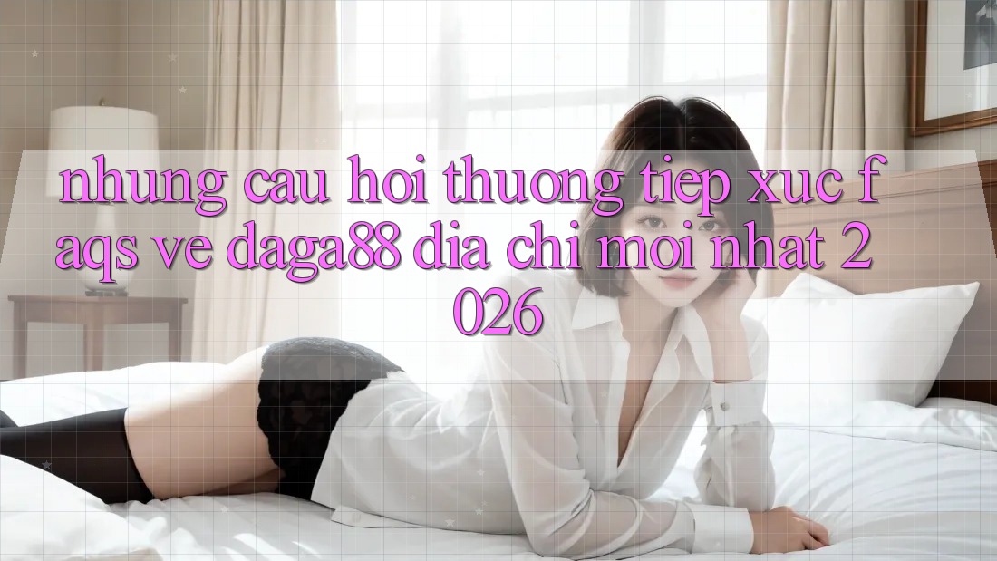 Những Câu Hỏi Thường Tiếp xúc (FAQs) Về Daga88 Địa Chỉ Mới nhất 2026