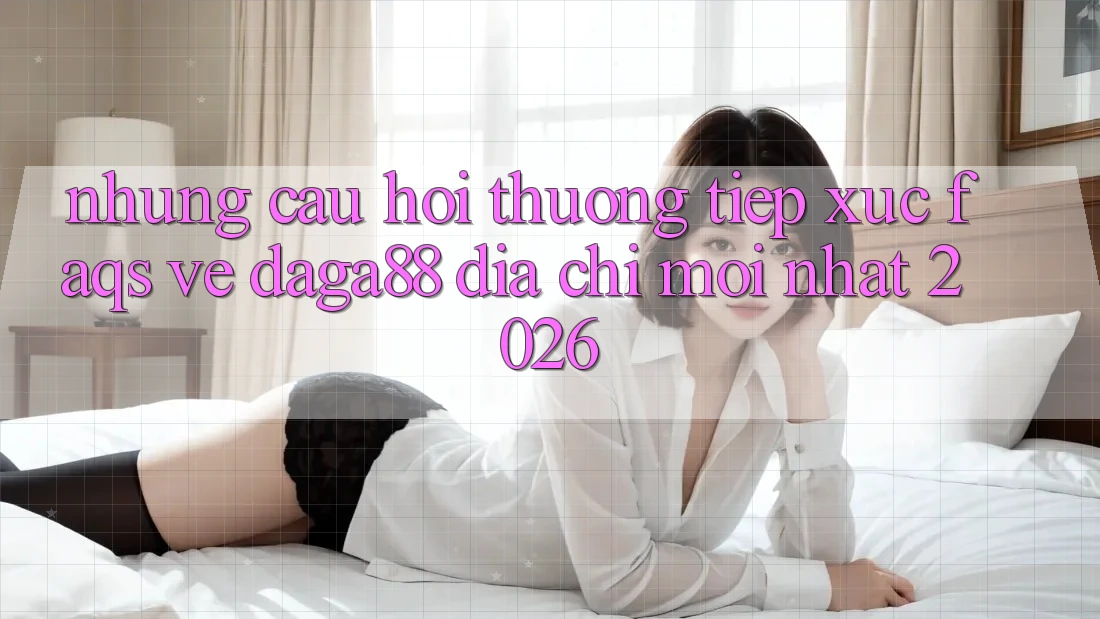Những Câu Hỏi Thường Tiếp xúc (FAQs) Về Daga88 Địa Chỉ Mới nhất 2026
