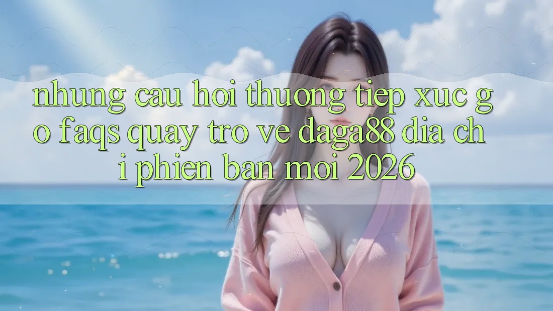 Những Câu Hỏi Thường Tiếp xúc gỡ (FAQs) Quay trở về Daga88 Địa Chỉ Phiên bản mới 2026 Những Câu Hỏi Thường Tiếp xúc gỡ (FAQs) Quay trở về Daga88 Địa Chỉ Phiên bản mới 2026