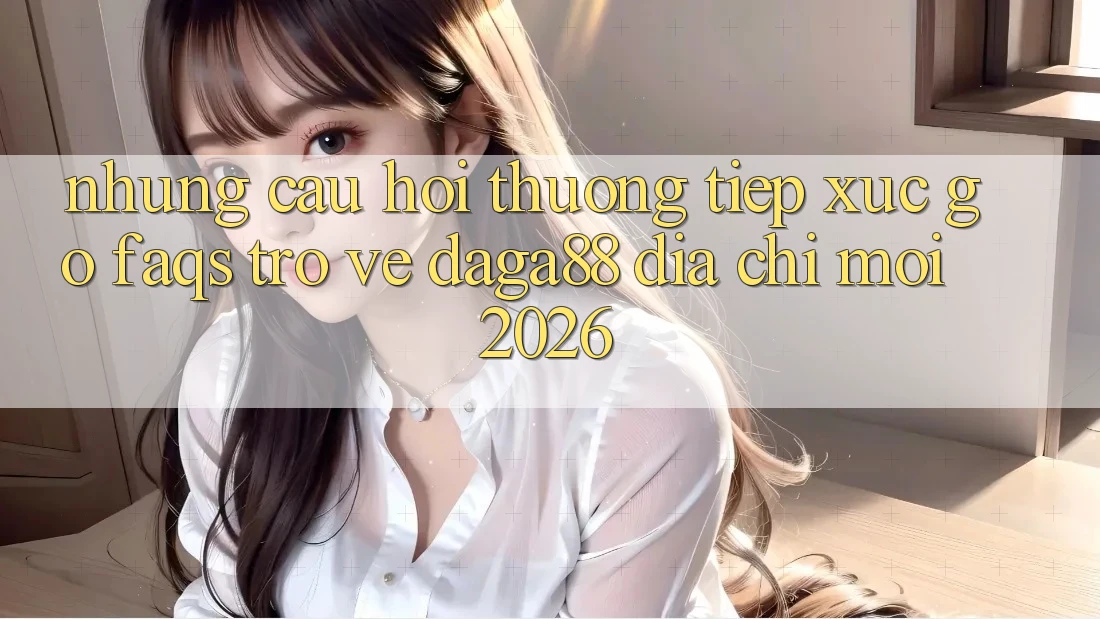 Những Câu Hỏi Thường Tiếp xúc gỡ (FAQs) Trở về Daga88 Địa Chỉ Mới 2026 Những Câu Hỏi Thường Tiếp xúc gỡ (FAQs) Trở về Daga88 Địa Chỉ Mới 2026