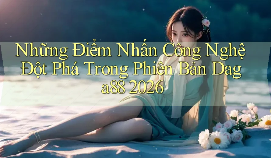 Những Điểm Nhấn Công Nghệ Đột Phá Trong Phiên Bản Daga88 2026 Những Điểm Nhấn Công Nghệ Đột Phá Trong Phiên Bản Daga88 2026
