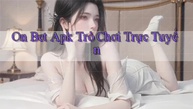 on bet apk trò chơi trực tuyến
