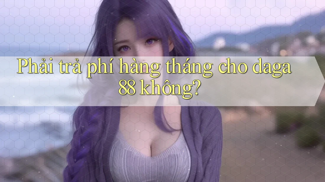 Phải trả phí hàng tháng cho daga88 không?