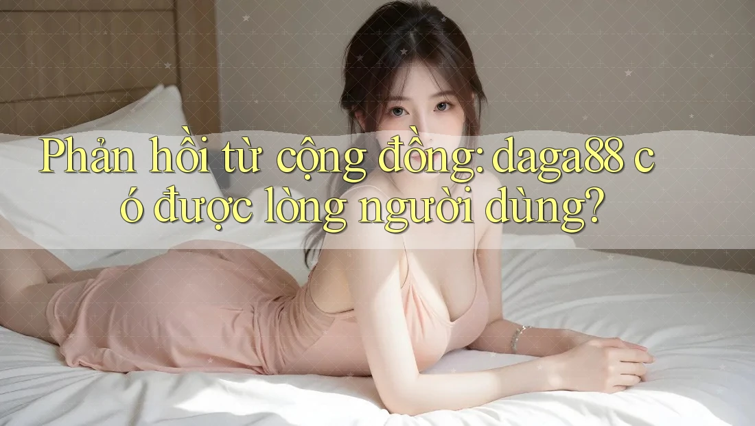 Phản hồi từ cộng đồng: daga88 có được lòng người dùng?