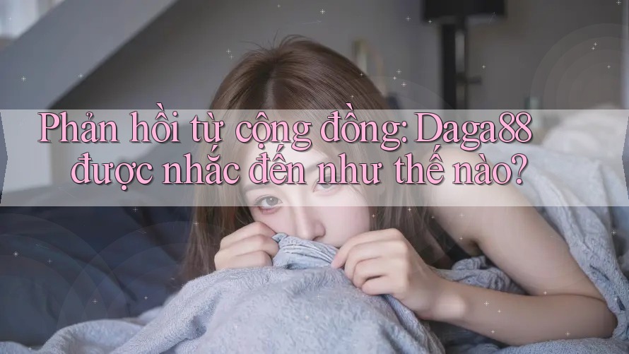 Phản hồi từ cộng đồng: Daga88 được nhắc đến như thế nào? Phản hồi từ cộng đồng: Daga88 được nhắc đến như thế nào?