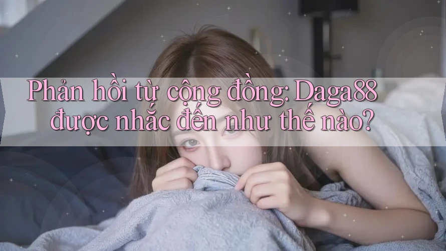Phản hồi từ cộng đồng: Daga88 được nhắc đến như thế nào? Phản hồi từ cộng đồng: Daga88 được nhắc đến như thế nào?