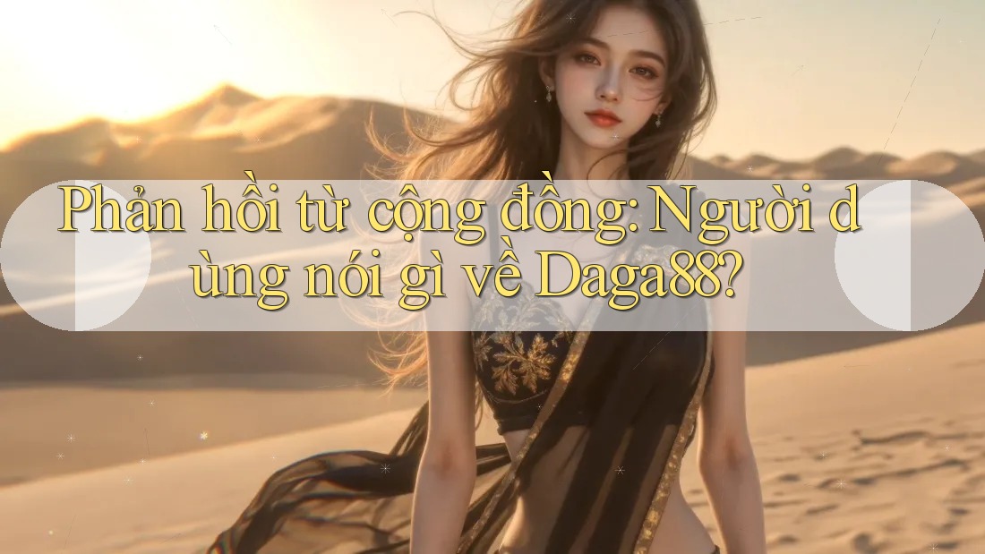 Phản hồi từ cộng đồng – người dùng nói gì về daga88? Phản hồi từ cộng đồng – người dùng nói gì về daga88?