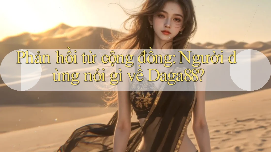 Phản hồi từ cộng đồng – người dùng nói gì về daga88?