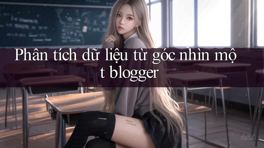 Phân tích dữ liệu từ góc nhìn một blogger Phân tích dữ liệu từ góc nhìn một blogger