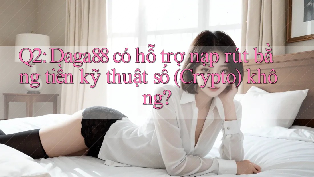 Q2: Daga88 có hỗ trợ nạp rút bằng tiền kỹ thuật số (Crypto) không? Q2: Daga88 có hỗ trợ nạp rút bằng tiền kỹ thuật số (Crypto) không?