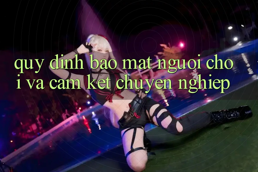 Quy định Bảo Mật Người chơi Và Cam Kết Chuyên nghiệp