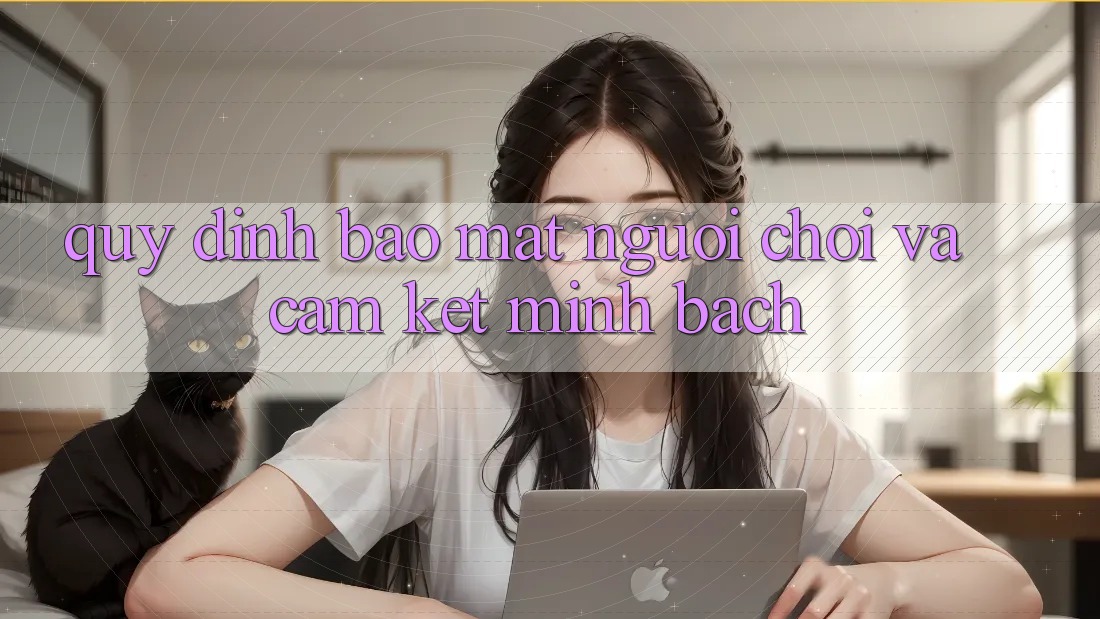 Quy định Bảo Mật Người chơi Và Cam Kết Minh Bạch Quy định Bảo Mật Người chơi Và Cam Kết Minh Bạch