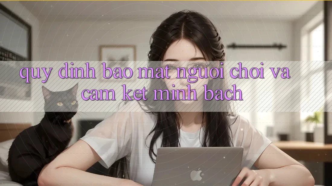Quy định Bảo Mật Người chơi Và Cam Kết Minh Bạch