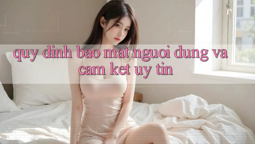 Quy định Bảo Mật Người dùng Và Cam Kết Uy tín Quy định Bảo Mật Người dùng Và Cam Kết Uy tín