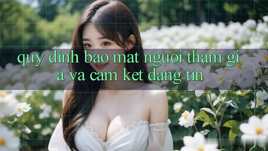 Quy định Bảo Mật Người tham gia Và Cam Kết Đáng tin Quy định Bảo Mật Người tham gia Và Cam Kết Đáng tin